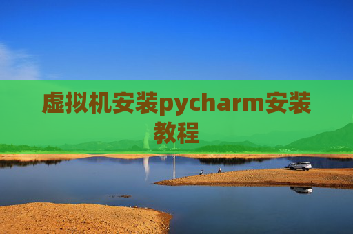 虚拟机安装pycharm安装教程 虚拟机安装pycharm安装教程